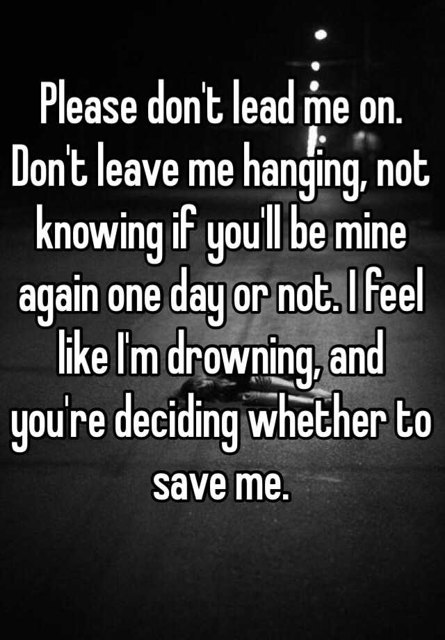 Please don t leave me hanging on and on